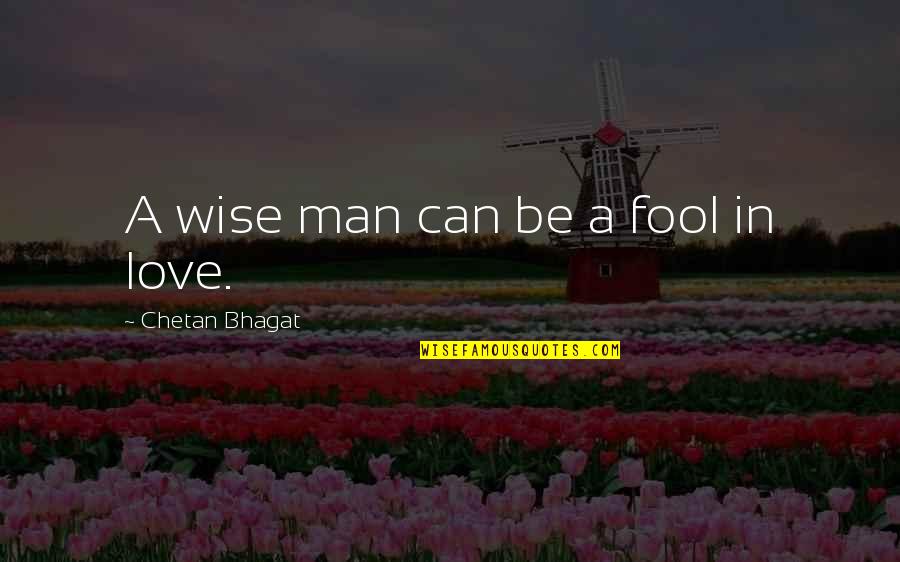 A Man Can Quotes By Chetan Bhagat: A wise man can be a fool in