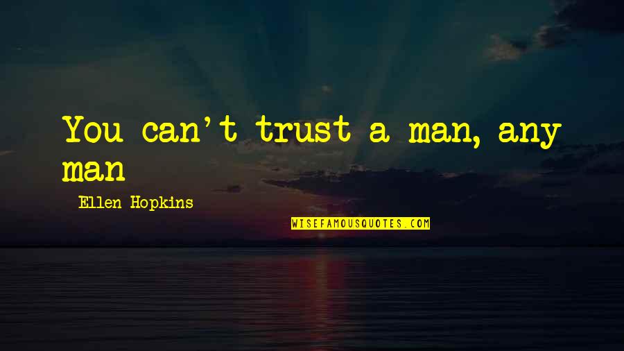 A Man Can Quotes By Ellen Hopkins: You can't trust a man, any man