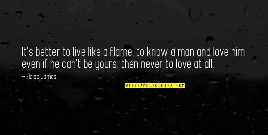 A Man Can Quotes By Eloisa James: It's better to live like a flame, to