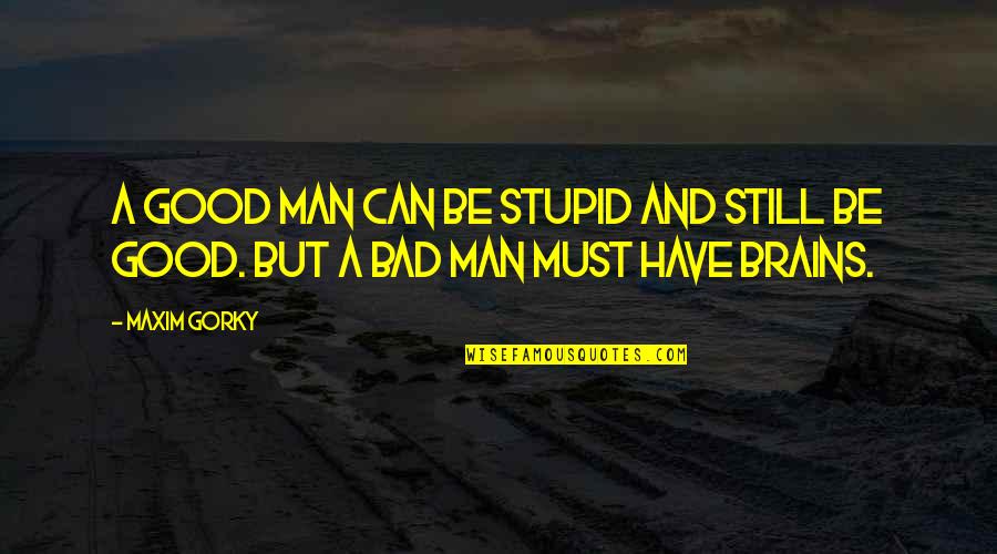 A Man Can Quotes By Maxim Gorky: A good man can be stupid and still