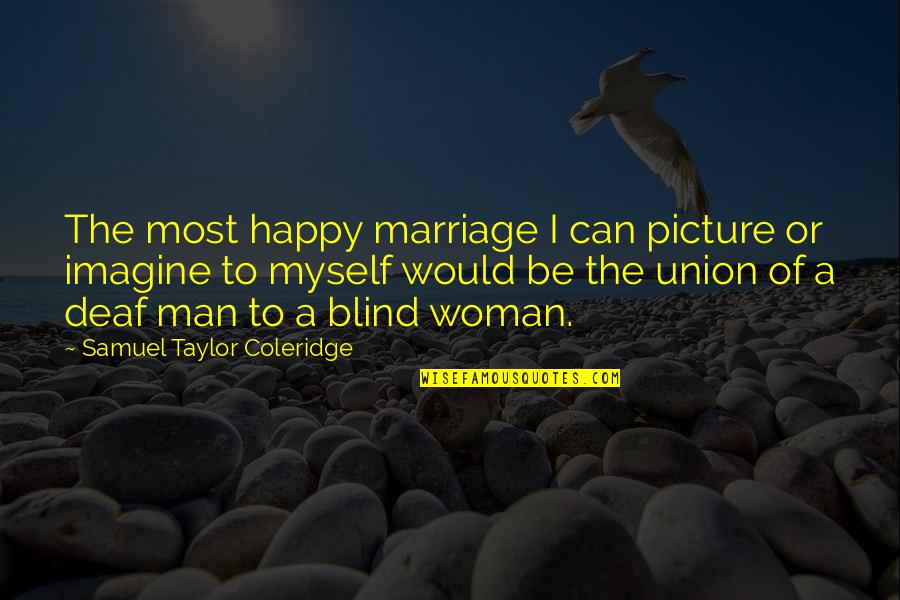 A Man Can Quotes By Samuel Taylor Coleridge: The most happy marriage I can picture or