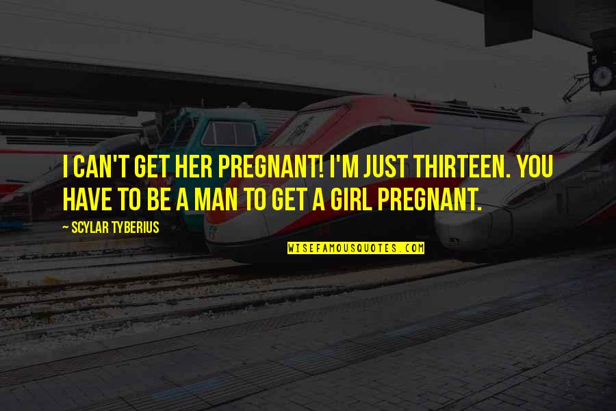 A Man Can Quotes By Scylar Tyberius: I can't get her pregnant! I'm just thirteen.