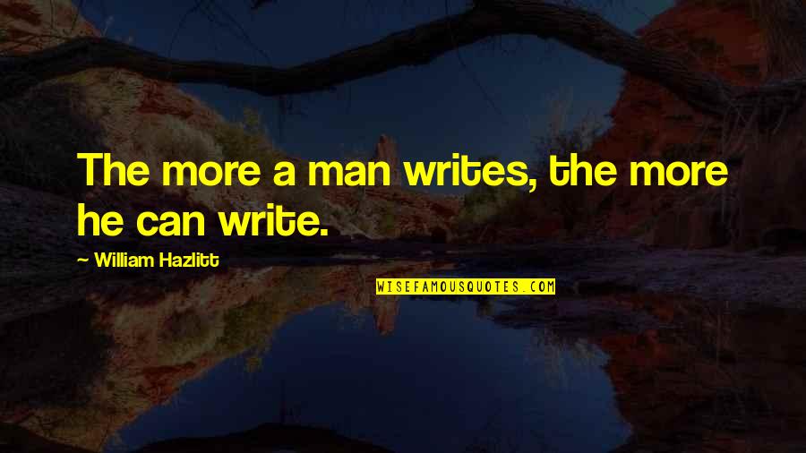 A Man Can Quotes By William Hazlitt: The more a man writes, the more he