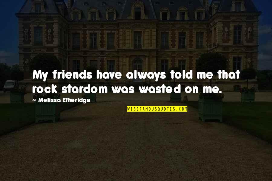 A Man Falling For A Woman Quotes By Melissa Etheridge: My friends have always told me that rock