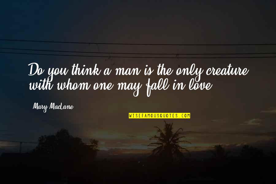 A Man Falling In Love Quotes By Mary MacLane: Do you think a man is the only