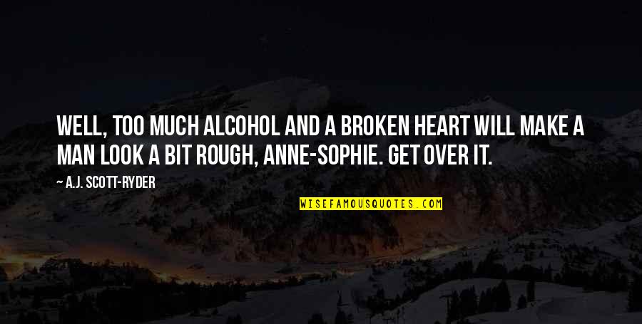 A Man Heart Quotes By A.J. Scott-Ryder: Well, too much alcohol and a broken heart