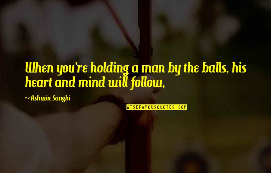 A Man Heart Quotes By Ashwin Sanghi: When you're holding a man by the balls,