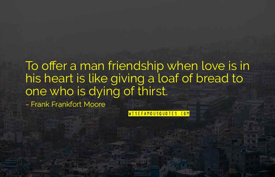 A Man Heart Quotes By Frank Frankfort Moore: To offer a man friendship when love is