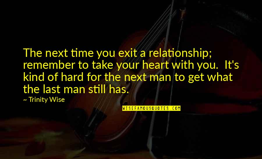 A Man Heart Quotes By Trinity Wise: The next time you exit a relationship; remember