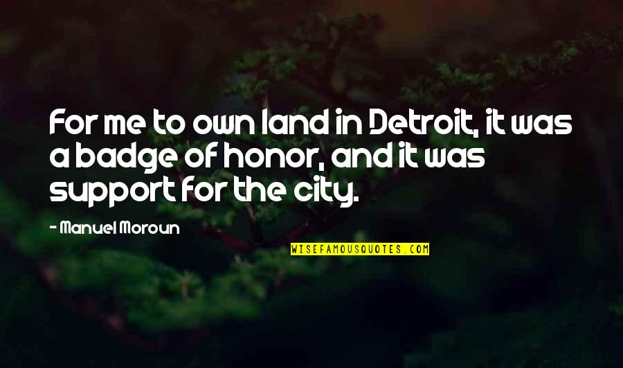A Man Hitting A Woman Quotes By Manuel Moroun: For me to own land in Detroit, it