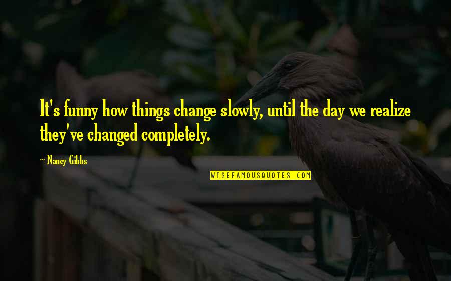 A Man Hurting A Woman Quotes By Nancy Gibbs: It's funny how things change slowly, until the A Man Hurting A Woman Quotes By Nancy Gibbs: It's funny how things change slowly, until the