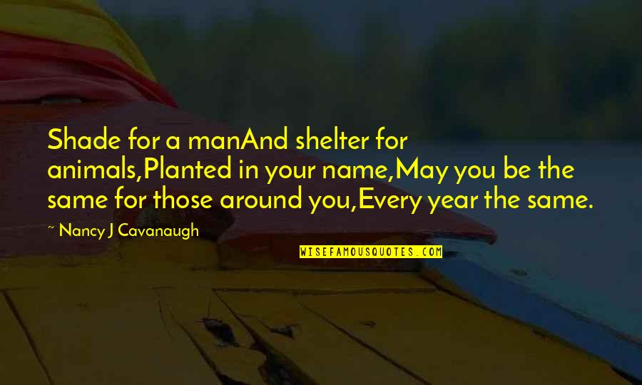 A Man In Your Life Quotes By Nancy J Cavanaugh: Shade for a manAnd shelter for animals,Planted in
