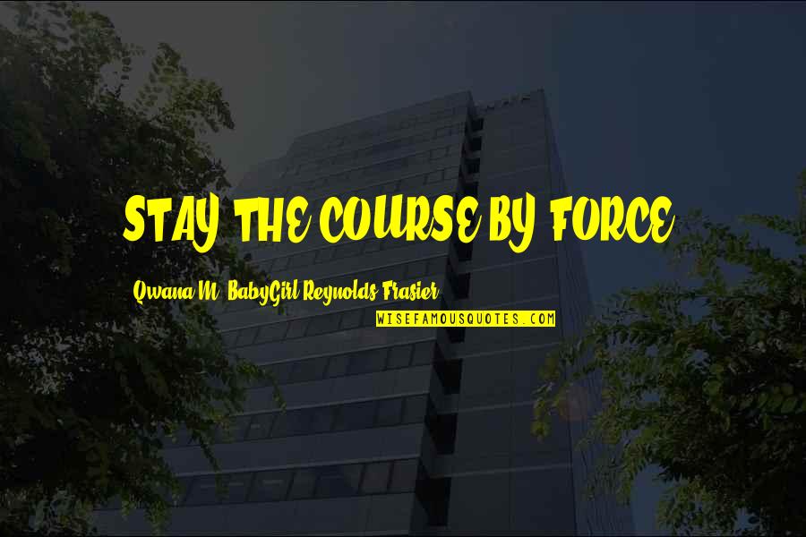 A Man In Your Life Quotes By Qwana M. BabyGirl Reynolds-Frasier: STAY THE COURSE BY FORCE!