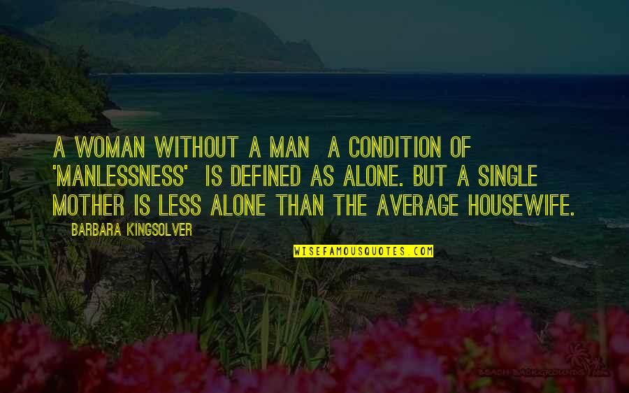 A Man Is Defined By Quotes By Barbara Kingsolver: A woman without a man a condition of