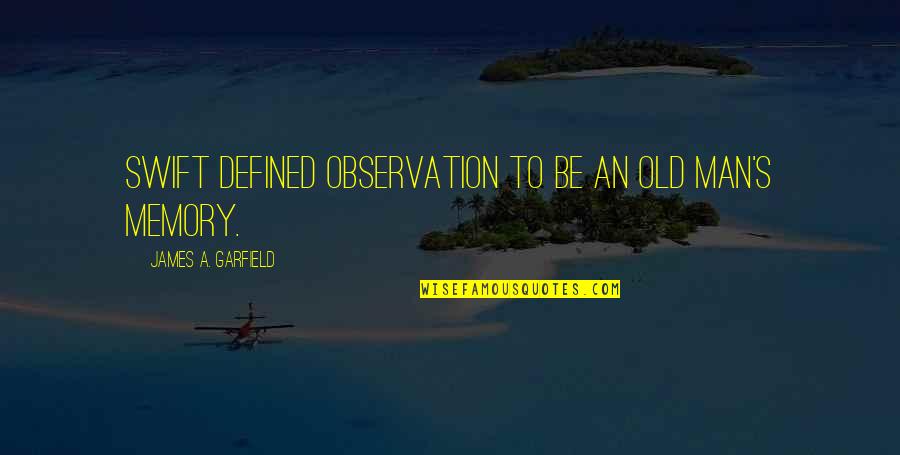 A Man Is Defined By Quotes By James A. Garfield: Swift defined observation to be an old man's