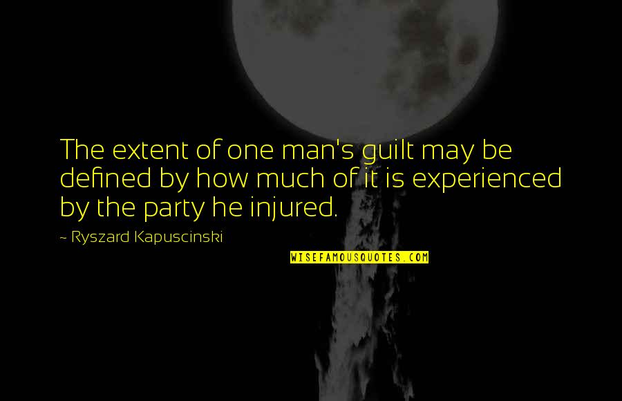 A Man Is Defined By Quotes By Ryszard Kapuscinski: The extent of one man's guilt may be