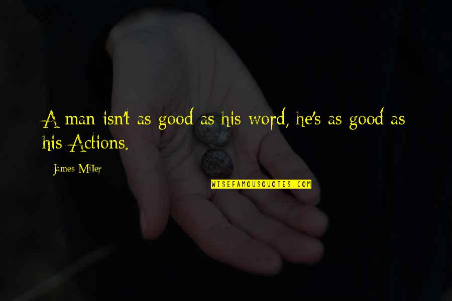 A Man Is Only As Good As His Word Quotes By James Miller: A man isn't as good as his word,