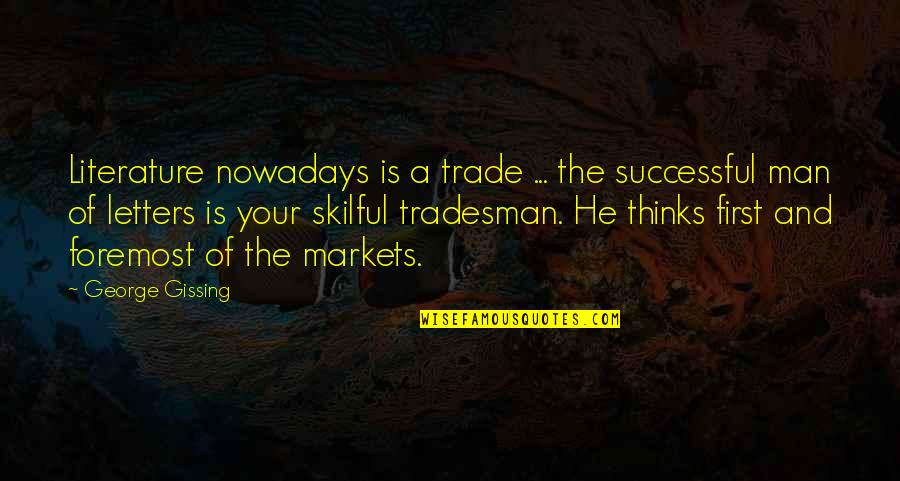 A Man Is Successful Quotes By George Gissing: Literature nowadays is a trade ... the successful