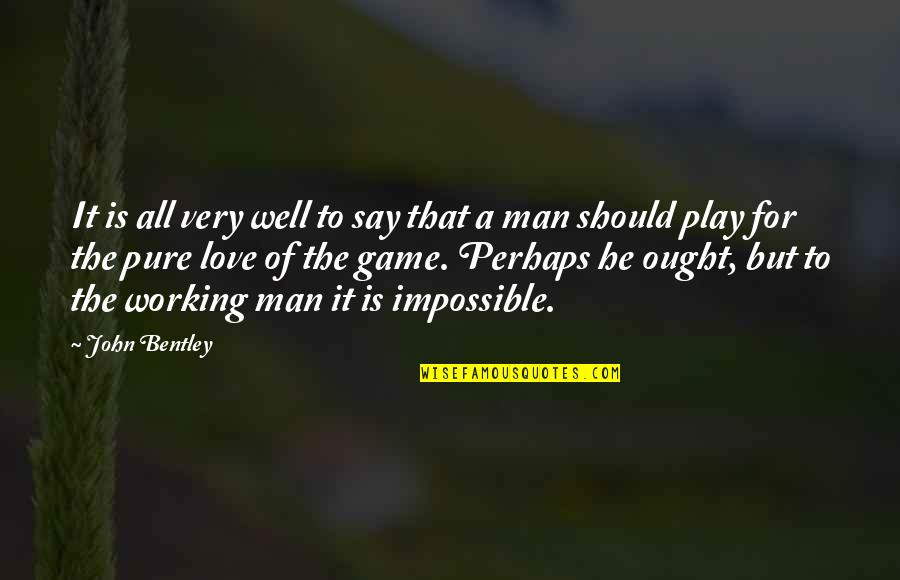 A Man Love Quotes By John Bentley: It is all very well to say that