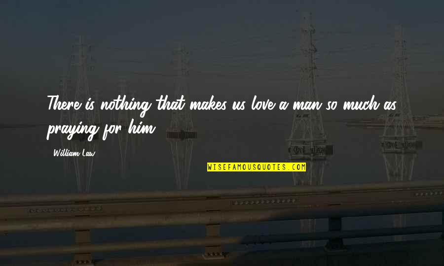 A Man Love Quotes By William Law: There is nothing that makes us love a