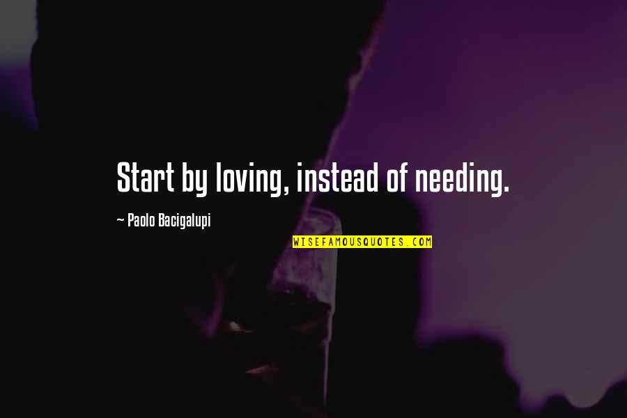 A Man Loving A Broken Woman Quotes By Paolo Bacigalupi: Start by loving, instead of needing. A Man Loving A Broken Woman Quotes By Paolo Bacigalupi: Start by loving, instead of needing.