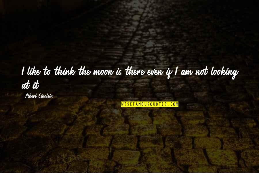 A Man Not Appreciating His Woman Quotes By Albert Einstein: I like to think the moon is there A Man Not Appreciating His Woman Quotes By Albert Einstein: I like to think the moon is there