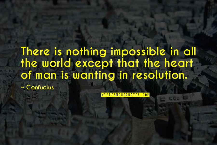 A Man Not Wanting You Quotes By Confucius: There is nothing impossible in all the world