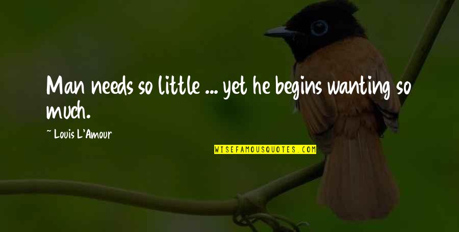 A Man Not Wanting You Quotes By Louis L'Amour: Man needs so little ... yet he begins