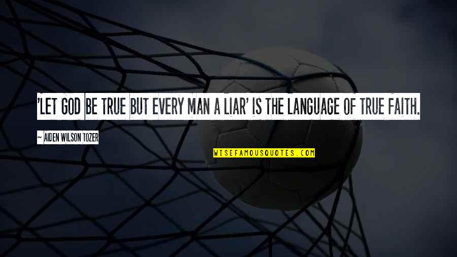 A Man Of Faith Quotes By Aiden Wilson Tozer: 'Let God be true but every man a A Man Of Faith Quotes By Aiden Wilson Tozer: 'Let God be true but every man a