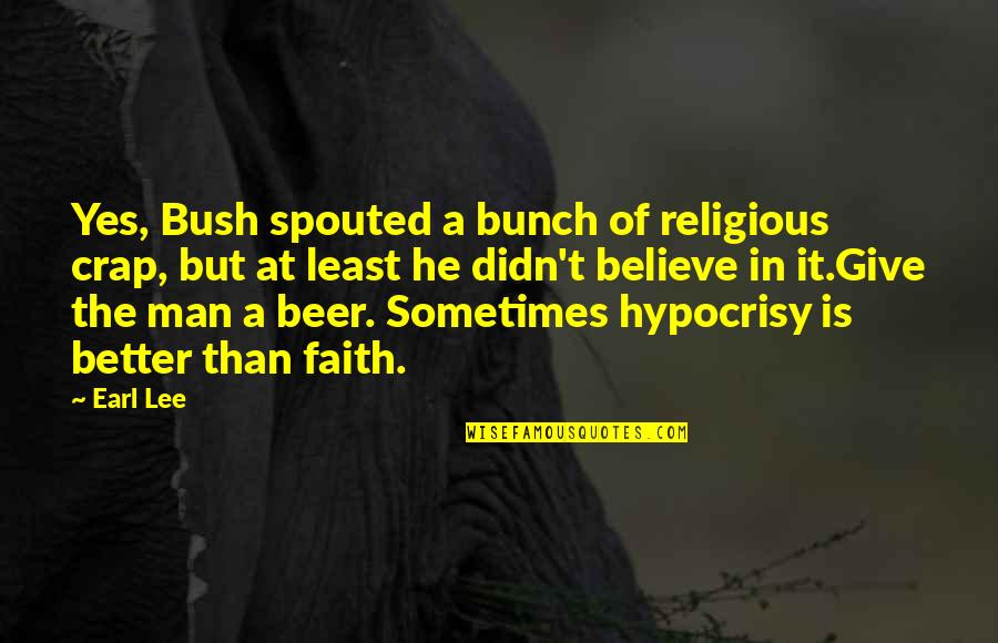 A Man Of Faith Quotes By Earl Lee: Yes, Bush spouted a bunch of religious crap, A Man Of Faith Quotes By Earl Lee: Yes, Bush spouted a bunch of religious crap,