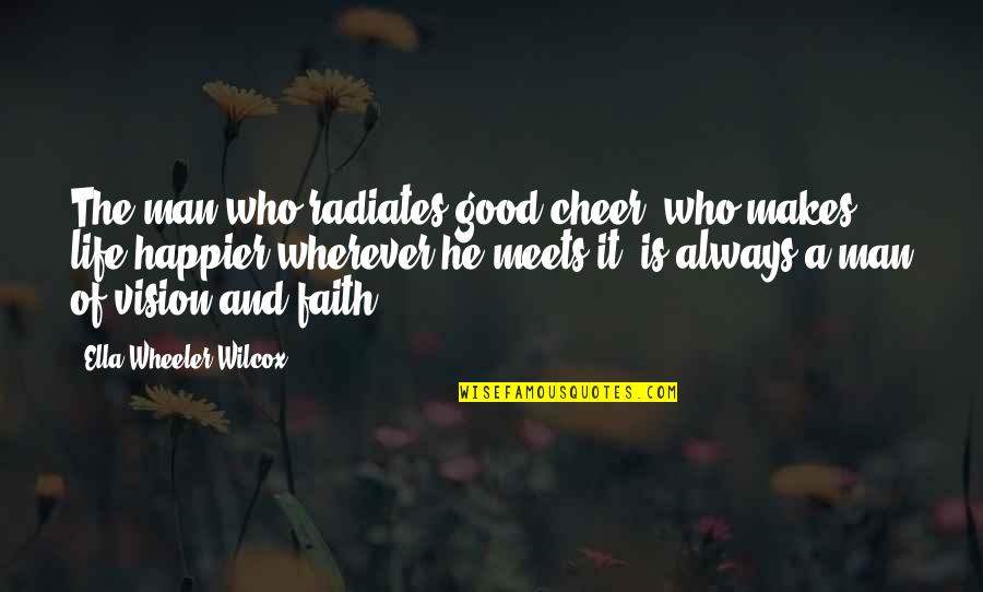 A Man Of Faith Quotes By Ella Wheeler Wilcox: The man who radiates good cheer, who makes