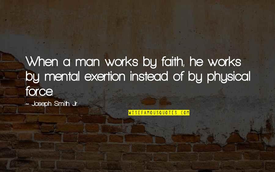 A Man Of Faith Quotes By Joseph Smith Jr.: When a man works by faith, he works