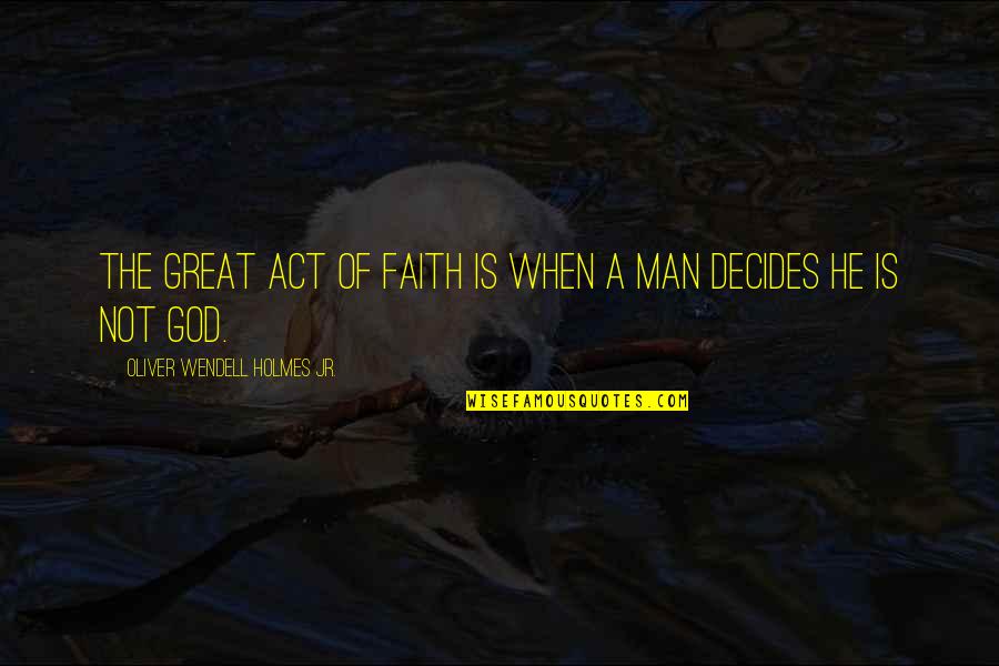 A Man Of Faith Quotes By Oliver Wendell Holmes Jr.: The great act of faith is when a