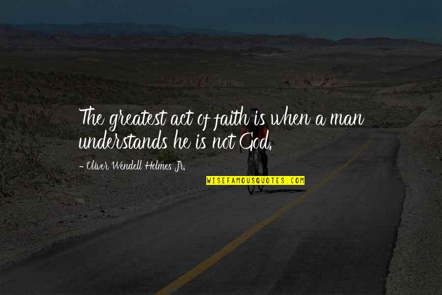 A Man Of Faith Quotes By Oliver Wendell Holmes Jr.: The greatest act of faith is when a