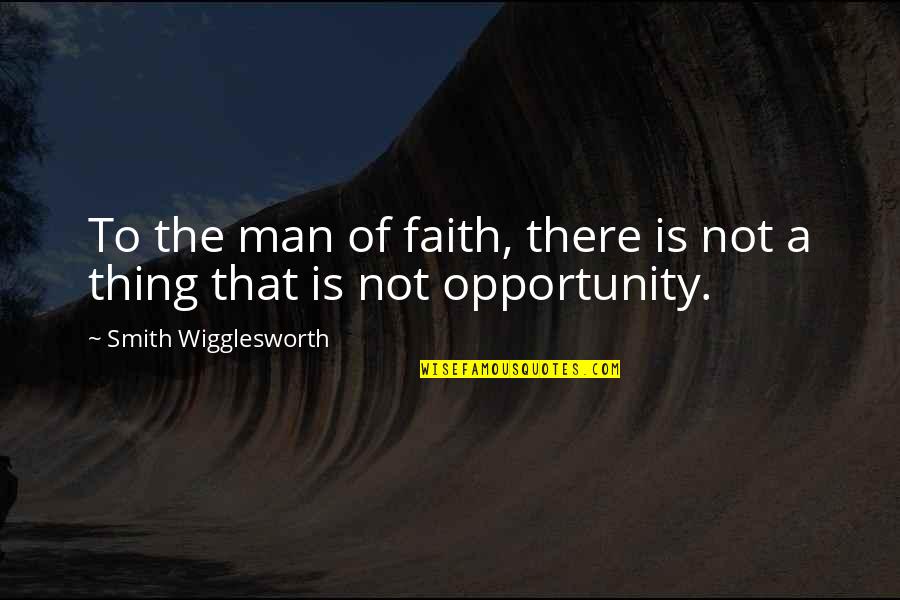 A Man Of Faith Quotes By Smith Wigglesworth: To the man of faith, there is not