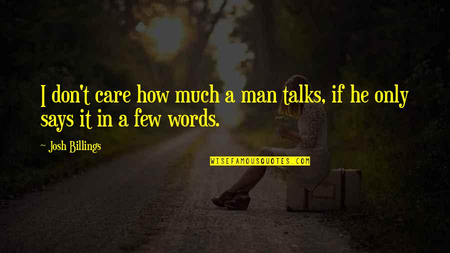 A Man Of Few Words Quotes By Josh Billings: I don't care how much a man talks,