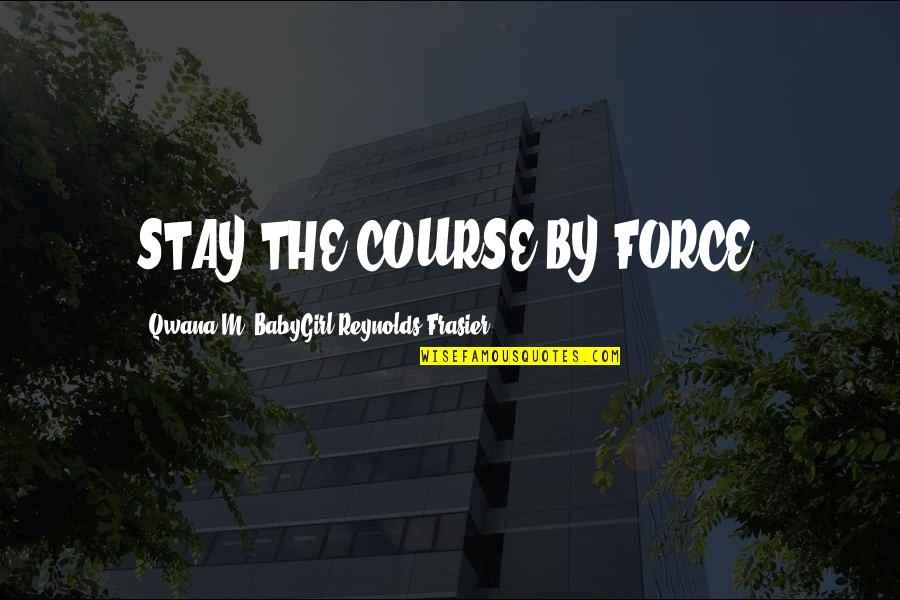 A Man Of No Words Quotes By Qwana M. BabyGirl Reynolds-Frasier: STAY THE COURSE BY FORCE!