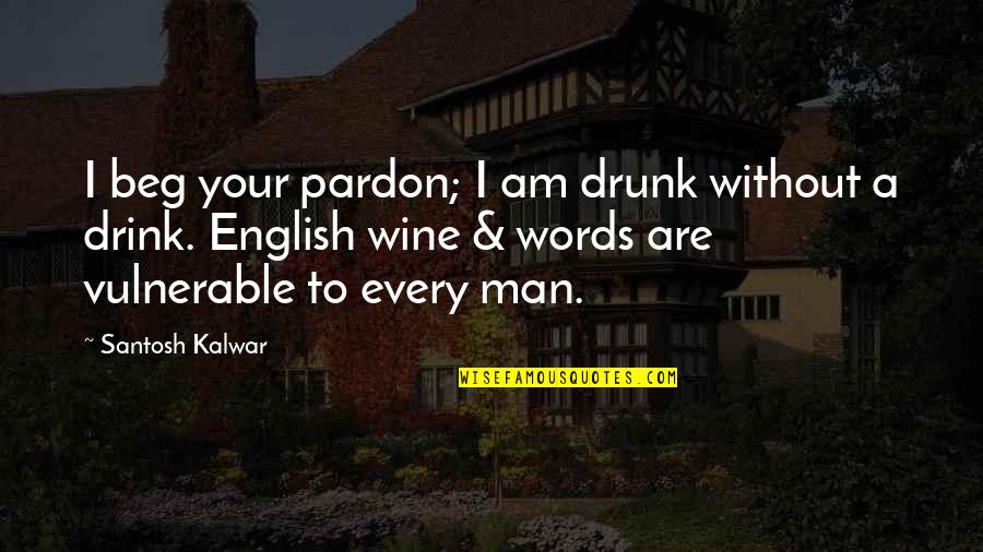 A Man Of No Words Quotes By Santosh Kalwar: I beg your pardon; I am drunk without