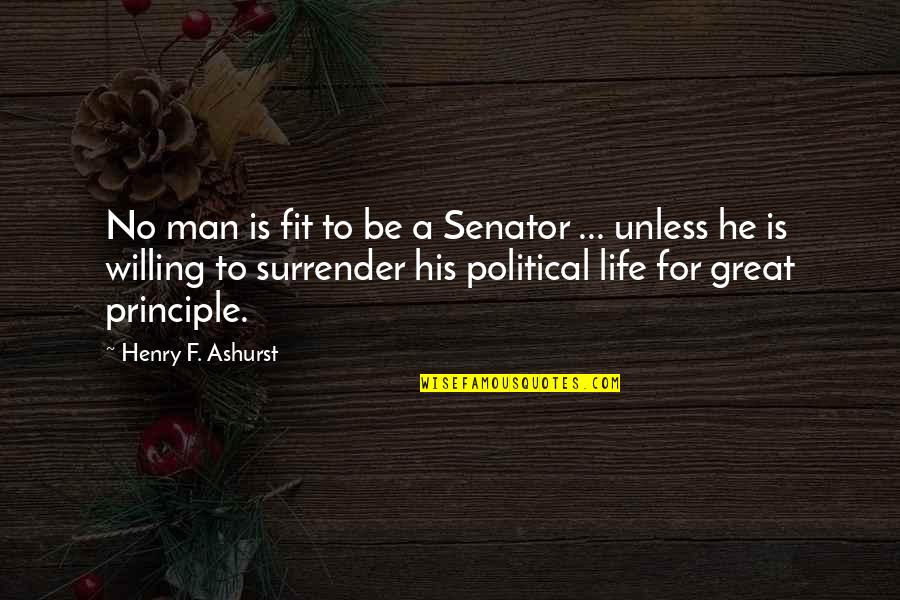 A Man Of Principle Quotes By Henry F. Ashurst: No man is fit to be a Senator A Man Of Principle Quotes By Henry F. Ashurst: No man is fit to be a Senator