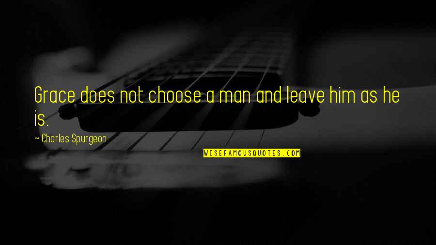 A Man Quotes By Charles Spurgeon: Grace does not choose a man and leave