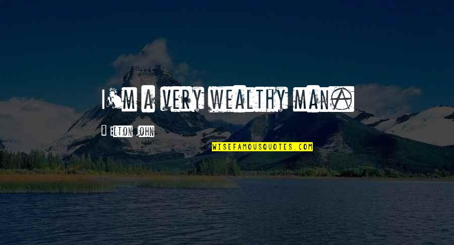 A Man Quotes By Elton John: I'm a very wealthy man.