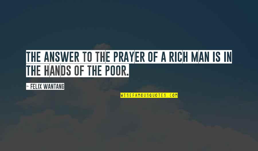 A Man Quotes By Felix Wantang: The answer to the prayer of a rich