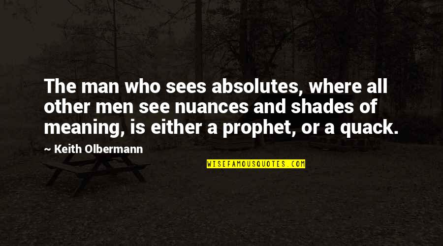 A Man Quotes By Keith Olbermann: The man who sees absolutes, where all other