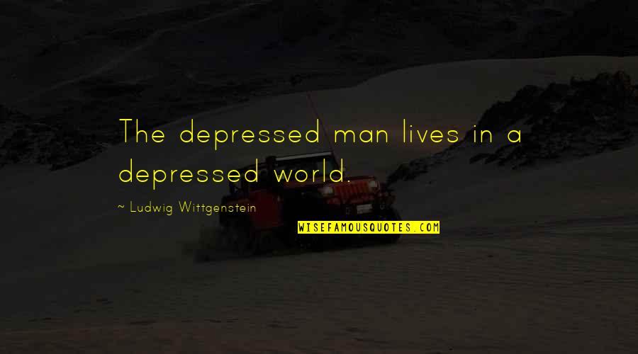 A Man Quotes By Ludwig Wittgenstein: The depressed man lives in a depressed world.