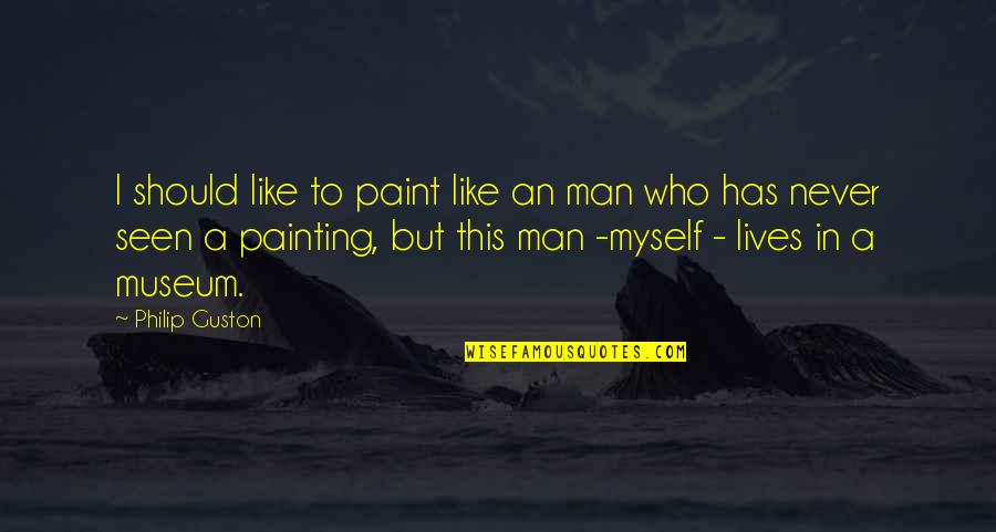 A Man Should Never Quotes By Philip Guston: I should like to paint like an man