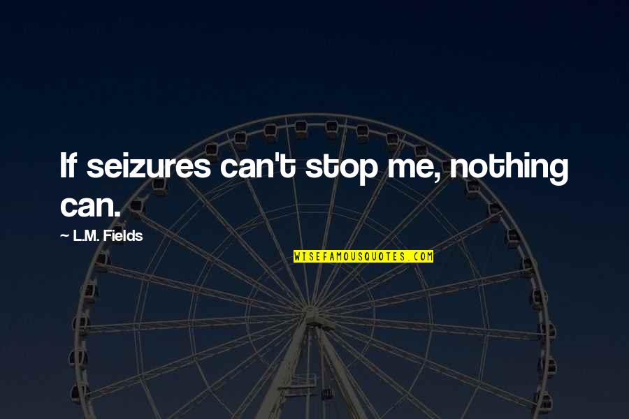 A Man Should Protect His Woman Quotes By L.M. Fields: If seizures can't stop me, nothing can.