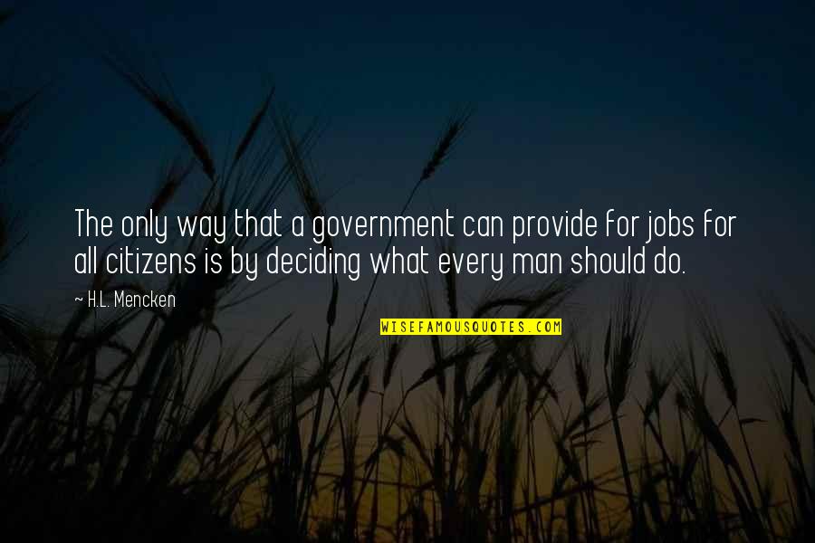 A Man Should Provide Quotes By H.L. Mencken: The only way that a government can provide