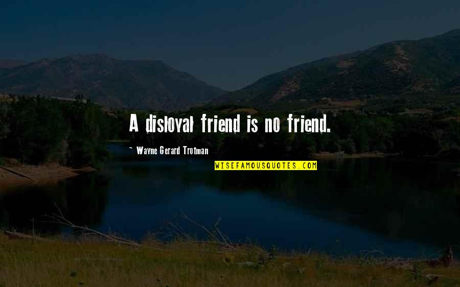 A Man Standing Alone Quotes By Wayne Gerard Trotman: A disloyal friend is no friend.