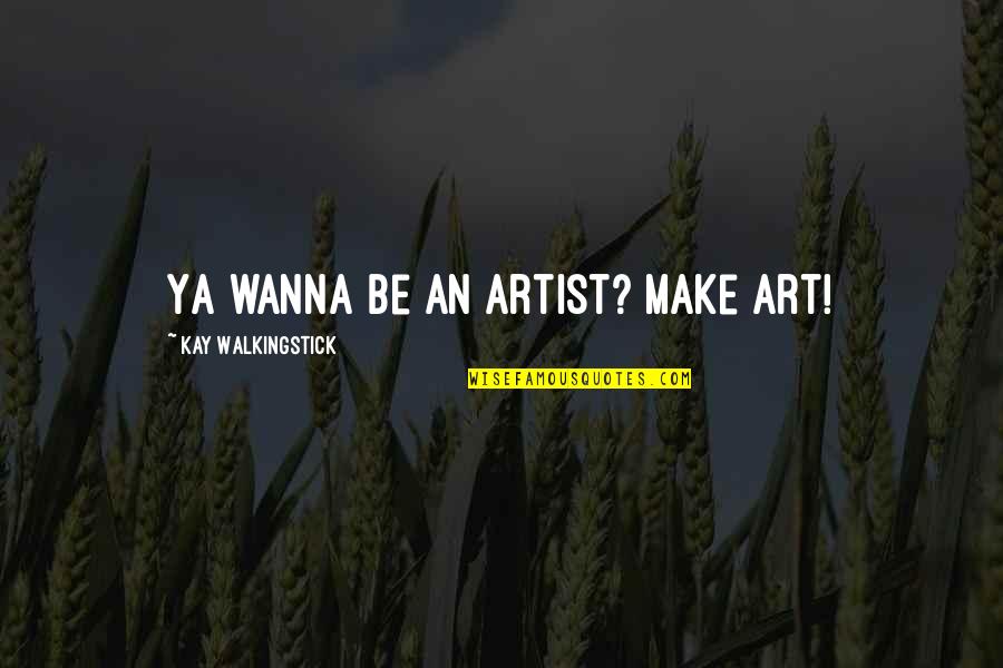 A Man That Cheats Quotes By Kay WalkingStick: Ya wanna be an artist? Make art!