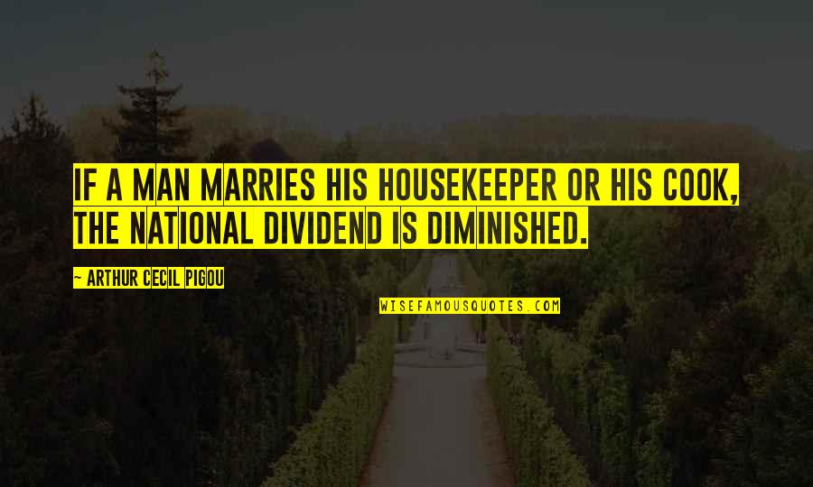 A Man That Cooks For You Quotes By Arthur Cecil Pigou: If a man marries his housekeeper or his